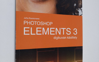 Juha Kaukoniemi : Photoshop Elements 3 : digikuvan käsittely