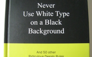 Never Use White Type on a Black Background: And 50 Other Rid