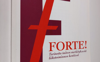 Forte! : tarinoita taiteen merkityksestä liiketoiminnan k...