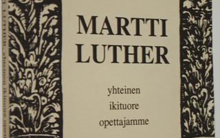 Yrjö Luojola : Martti Luther : yhteinen ikituore opettaja...