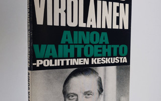 Johannes Virolainen : Ainoa vaihtoehto - poliittinen kesk...