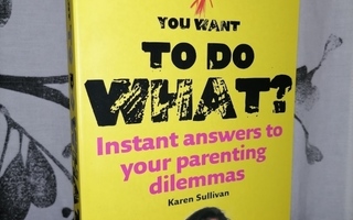 You want to do what? - Instant answers to parenting - Uusi