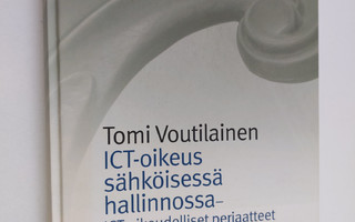 Tomi Voutilainen : ICT-oikeus sähköisessä hallinnossa : I...