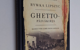 Rywka Lipszyc : Ghettopäiväkirja : nuoren tytön elämä Lod...