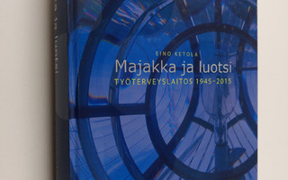 Eino Ketola : Majakka ja luotsi : Työterveyslaitos 1945-2015