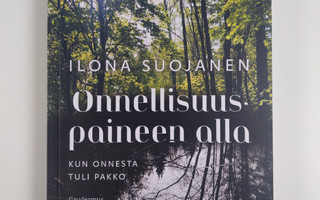 Ilona Suojanen : Onnellisuuspaineen alla : kun onnesta tu...