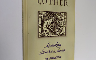 Martti Luther : Ajatuksia elämästä, ilosta ja onnesta