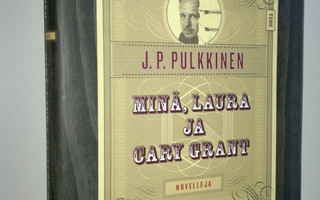 J. P. Pulkkinen : Minä, Laura ja Cary Grant : kertomuksia...