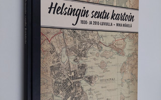 Mika Mäkelä : Helsingin seutu kartoin 1930- ja 2010-luvuilla