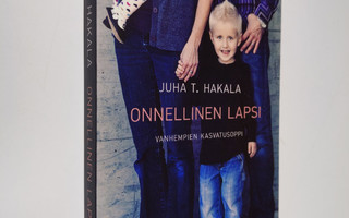 Juha T. Hakala : Onnellinen lapsi : vanhempien kasvatusop...