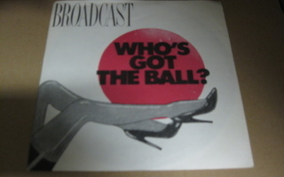 BROADCAST - WHO'S GOT THE BALL? EX/EX 7"