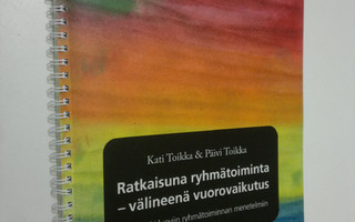 Kati Toikka : Ratkaisuna ryhmätoiminta, välineenä vuorova...