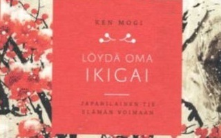 Ken Mogi: LÖYDÄ OMA IKIGAI - JAPANILAINEN TIE ELÄMÄN VOIMAAN