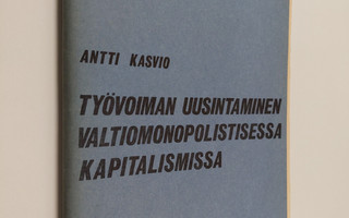 Antti Kasvio : Työvoiman uusintaminen valtiomonopolistise...