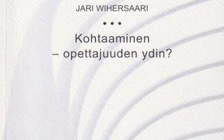 Jari Wihersaari: Kohtaaminen - opettajuuden ydin?