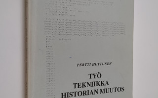 Pertti Huttunen : Työ - tekniikka - historian muutos : ki...