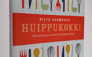 Risto Karmavuo : Huippukokki : aloittelijasta kodin keitt...