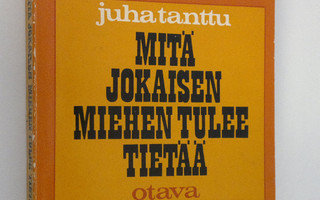 Juha Tanttu : Mitä jokaisen miehen tulee tietää - ainakin...