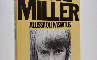 Alice Miller : Alussa oli kasvatus : kätketty julmuus ja ...